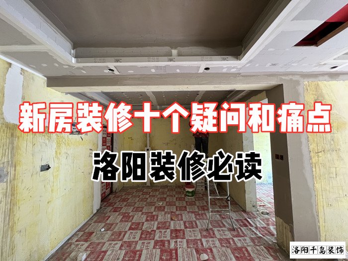 新房裝修十個(gè)疑問和痛點(diǎn)，洛陽裝修必讀