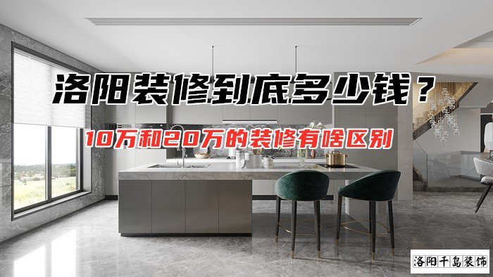 洛陽裝修到底多少錢？10萬和20萬的裝修有啥區(qū)別