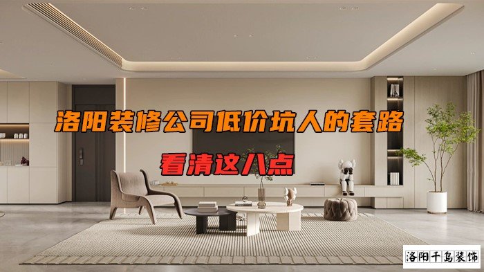洛陽裝修公司低價(jià)坑人的套路，看清楚這八點(diǎn)